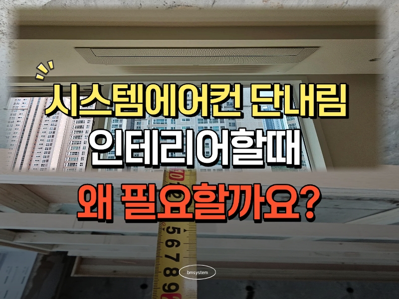 시스템에어컨 단내림, 인테리어 할때 왜 필요한 작업일까?